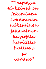 “Taiteessa tärkeintä on tekeminen kokeminen näkeminen jakaminen kuvittelu huvittelu hulluus ja vapaus” 
